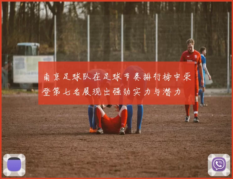 南京足球队在足球节奏排行榜中荣登第七名展现出强劲实力与潜力