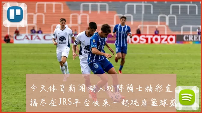 今天体育新闻湖人对阵骑士精彩直播尽在JRS平台快来一起观看篮球盛宴