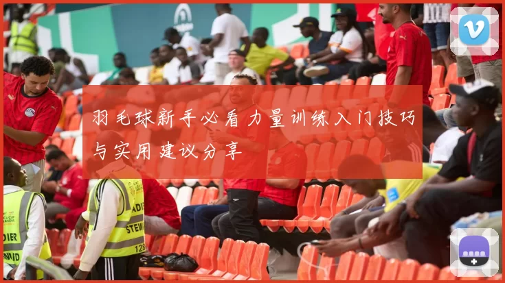羽毛球新手必看力量训练入门技巧与实用建议分享
