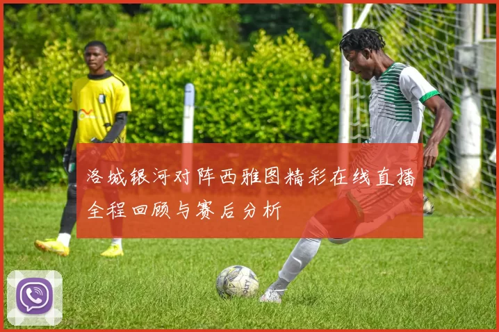 洛城银河对阵西雅图精彩在线直播全程回顾与赛后分析